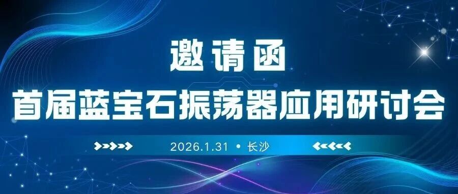 邀您参加2026年1月31日首届蓝宝石振荡器应用研讨会，聚焦蓝宝石振荡器在精密仪器、雷达频综、量子测控、微波电路及通信等领域的应用场景和解决方案